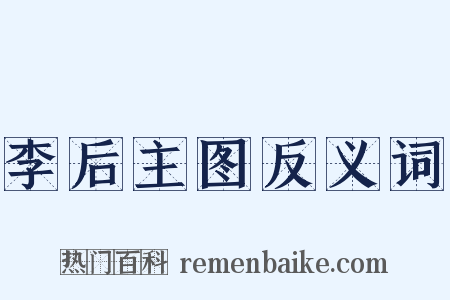 李后主图反义词是什么意思的图片